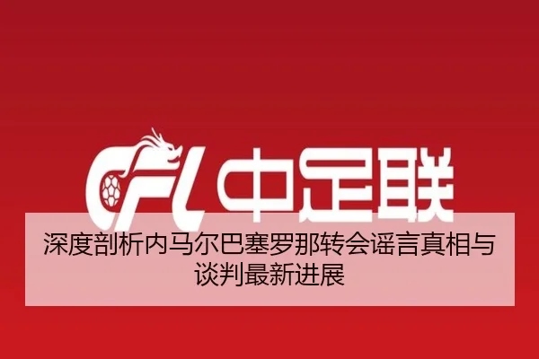 深度剖析内马尔巴塞罗那转会谣言真相与谈判最新进展 - NG28 GAMES